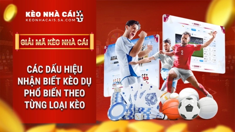 Các dấu hiệu nhận biết kèo dụ phổ biến theo từng loại kèo